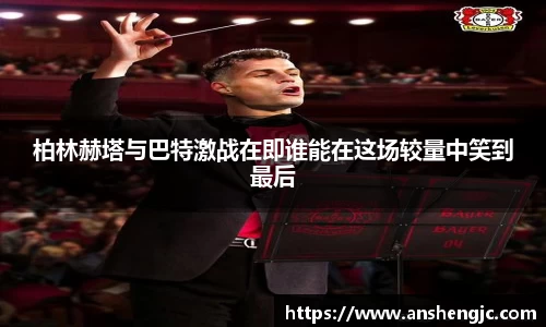柏林赫塔与巴特激战在即谁能在这场较量中笑到最后