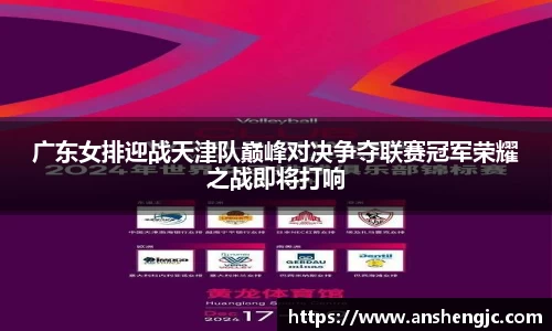 广东女排迎战天津队巅峰对决争夺联赛冠军荣耀之战即将打响