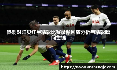 热刺对阵贝红星精彩比赛录像回放分析与精彩瞬间集锦
